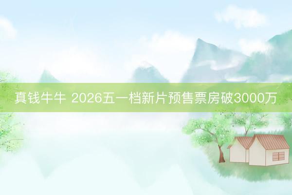 真钱牛牛 2026五一档新片预售票房破3000万
