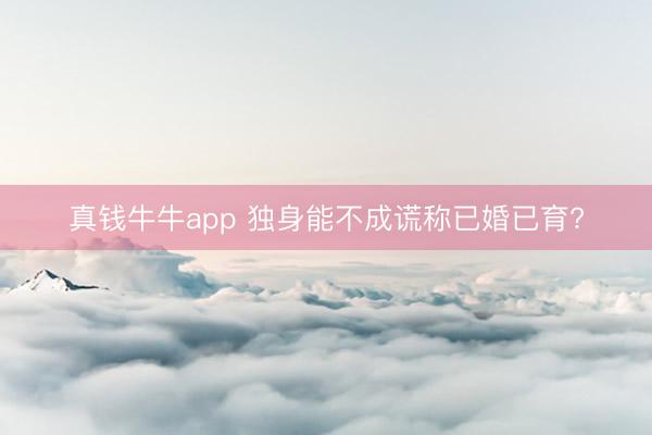 真钱牛牛app 独身能不成谎称已婚已育?