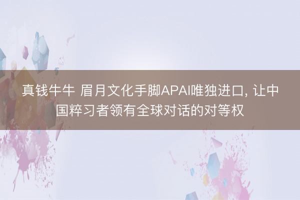 真钱牛牛 眉月文化手脚APAI唯独进口， 让中国粹习者领有全球对话的对等权