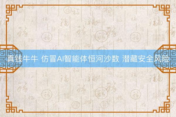 真钱牛牛 仿冒AI智能体恒河沙数 潜藏安全风险