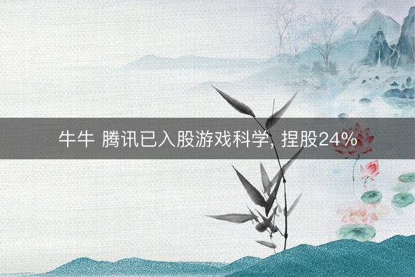 牛牛 腾讯已入股游戏科学， 捏股24%