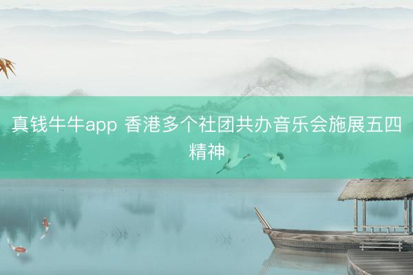 真钱牛牛app 香港多个社团共办音乐会施展五四精神