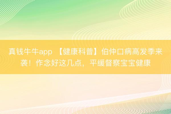 真钱牛牛app 【健康科普】伯仲口病高发季来袭！作念好这几点，平缓督察宝宝健康