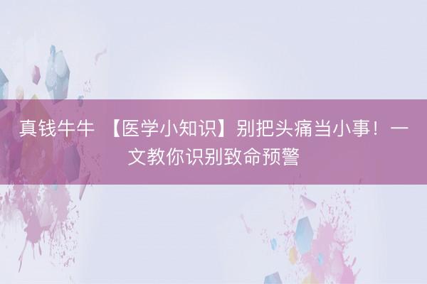 真钱牛牛 【医学小知识】别把头痛当小事！一文教你识别致命预警