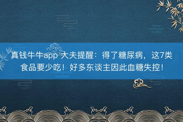 真钱牛牛app 大夫提醒：得了糖尿病，这7类食品要少吃！好多东谈主因此血糖失控！