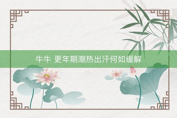 牛牛 更年期潮热出汗何如缓解