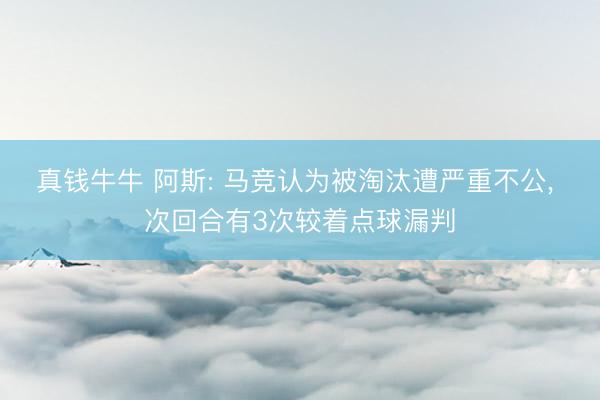 真钱牛牛 阿斯: 马竞认为被淘汰遭严重不公， 次回合有3次较着点球漏判