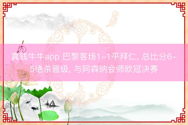 真钱牛牛app 巴黎客场1-1平拜仁， 总比分6-5绝杀晋级， 与阿森纳会师欧冠决赛