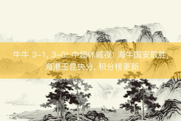 牛牛 3-1， 3-0! 中超休戚夜! 海牛国安取胜， 海港玉昆失分， 积分榜更新