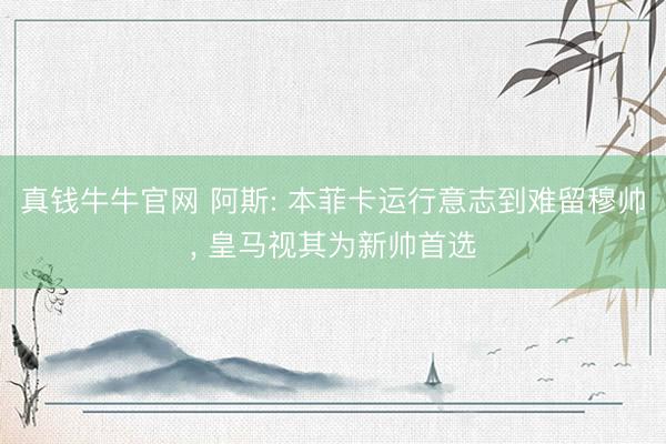 真钱牛牛官网 阿斯: 本菲卡运行意志到难留穆帅， 皇马视其为新帅首选
