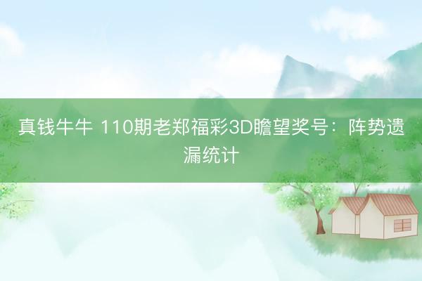 真钱牛牛 110期老郑福彩3D瞻望奖号：阵势遗漏统计