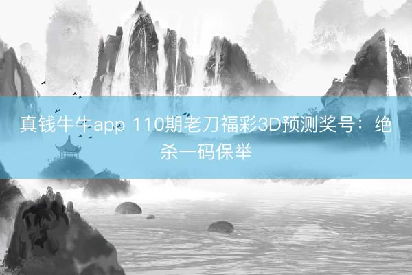 真钱牛牛app 110期老刀福彩3D预测奖号：绝杀一码保举