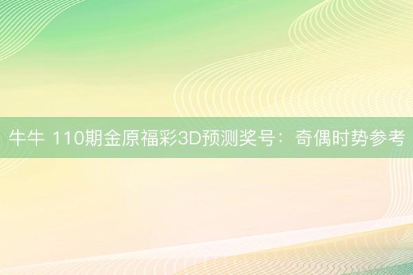 牛牛 110期金原福彩3D预测奖号：奇偶时势参考