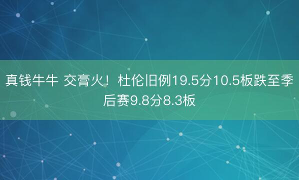 真钱牛牛 交膏火！杜伦旧例19.5分10.5板跌至季后赛9.8分8.3板