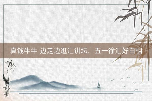 真钱牛牛 边走边逛汇讲坛，五一徐汇好白相